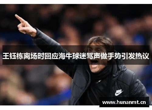 王钰栋离场时回应海牛球迷骂声做手势引发热议