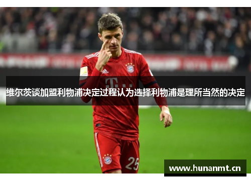 维尔茨谈加盟利物浦决定过程认为选择利物浦是理所当然的决定
