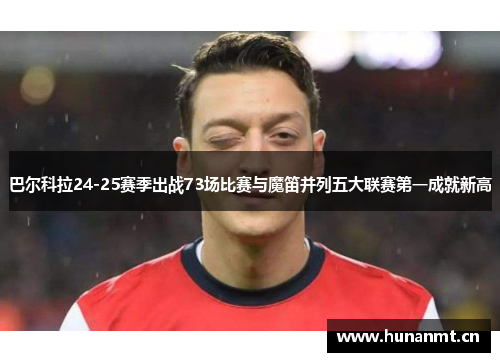 巴尔科拉24-25赛季出战73场比赛与魔笛并列五大联赛第一成就新高